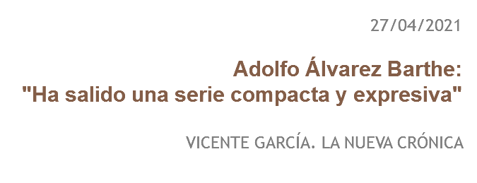 27/04/2021 Adolfo Álvarez Barthe:
"Ha salido una serie compacta y expresiva" VICENTE GARCÍA. LA NUEVA CRÓNICA
