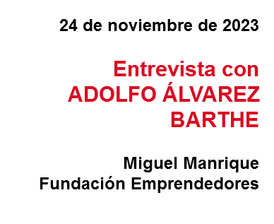24 de noviembre de 2023 Entrevista con
ADOLFO ÁLVAREZ BARTHE Miguel Manrique
Fundación Emprendedores
