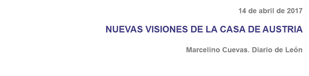 14 de abril de 2017 NUEVAS VISIONES DE LA CASA DE AUSTRIA Marcelino Cuevas. Diario de León 