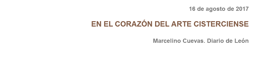 16 de agosto de 2017 EN EL CORAZÓN DEL ARTE CISTERCIENSE Marcelino Cuevas. Diario de León 