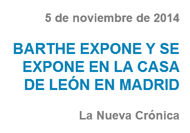 5 de noviembre de 2014 BARTHE EXPONE Y SE EXPONE EN LA CASA DE LEÓN EN MADRID La Nueva Crónica