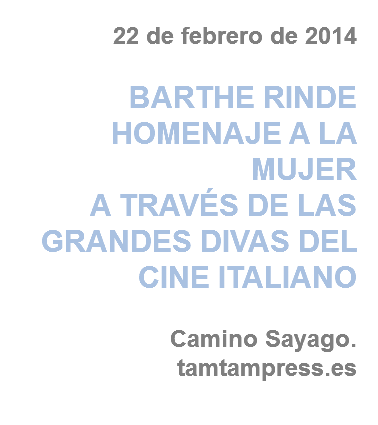 22 de febrero de 2014 BARTHE RINDE HOMENAJE A LA MUJER
A TRAVÉS DE LAS GRANDES DIVAS DEL CINE ITALIANO Camino Sayago. tamtampress.es
