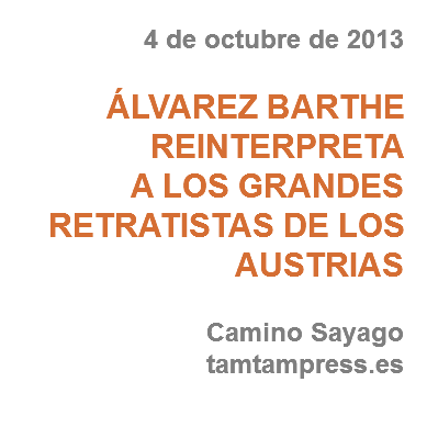 4 de octubre de 2013 ÁLVAREZ BARTHE REINTERPRETA
A LOS GRANDES RETRATISTAS DE LOS AUSTRIAS Camino Sayago tamtampress.es
