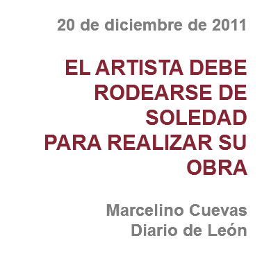 20 de diciembre de 2011 EL ARTISTA DEBE RODEARSE DE SOLEDAD
PARA REALIZAR SU OBRA Marcelino Cuevas
Diario de León
