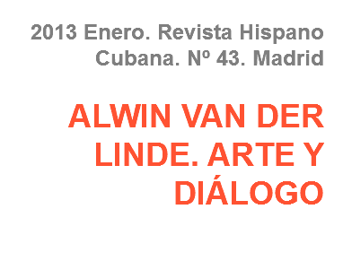 2013 Enero. Revista Hispano Cubana. Nº 43. Madrid ALWIN VAN DER LINDE. ARTE Y DIÁLOGO
