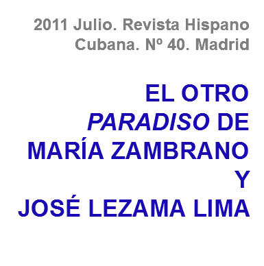 2011 Julio. Revista Hispano Cubana. Nº 40. Madrid EL OTRO PARADISO DE MARÍA ZAMBRANO
Y
JOSÉ LEZAMA LIMA
