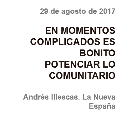 29 de agosto de 2017 EN MOMENTOS COMPLICADOS ES BONITO
POTENCIAR LO COMUNITARIO Andrés Illescas. La Nueva España