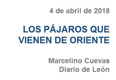 4 de abril de 2018 LOS PÁJAROS QUE VIENEN DE ORIENTE Marcelino Cuevas
Diario de León