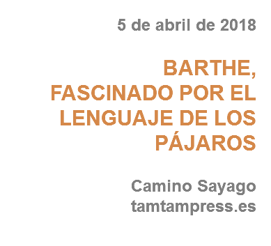 5 de abril de 2018 BARTHE,
FASCINADO POR EL LENGUAJE DE LOS PÁJAROS Camino Sayago tamtampress.es
