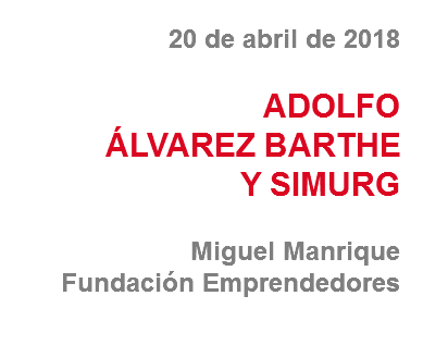20 de abril de 2018 ADOLFO
ÁLVAREZ BARTHE Y SIMURG Miguel Manrique
Fundación Emprendedores
